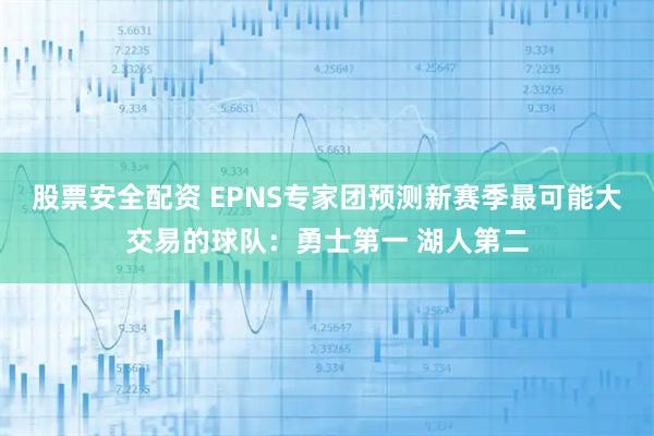 股票安全配资 EPNS专家团预测新赛季最可能大交易的球队：勇士第一 湖人第二