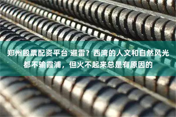 郑州股票配资平台 避雷？西湾的人文和自然风光都不输霞浦，但火不起来总是有原因的