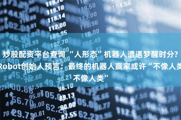 炒股配资平台查询 “人形态”机器人遭遇梦醒时分? iRobot创始人预言：最终的机器人赢家或许“不像人类”