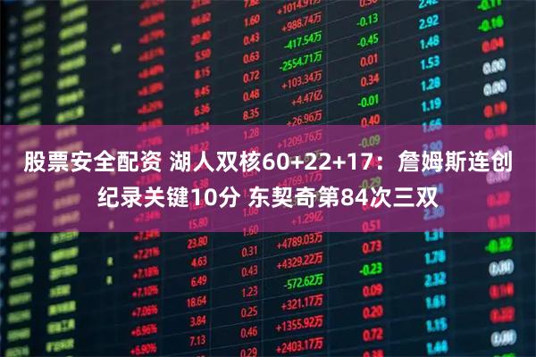 股票安全配资 湖人双核60+22+17：詹姆斯连创纪录关键10分 东契奇第84次三双