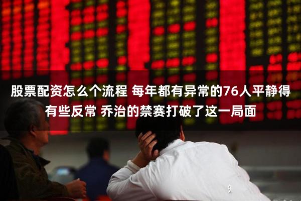 股票配资怎么个流程 每年都有异常的76人平静得有些反常 乔治的禁赛打破了这一局面