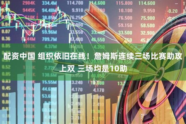 配资中国 组织依旧在线！詹姆斯连续三场比赛助攻上双 三场均是10助