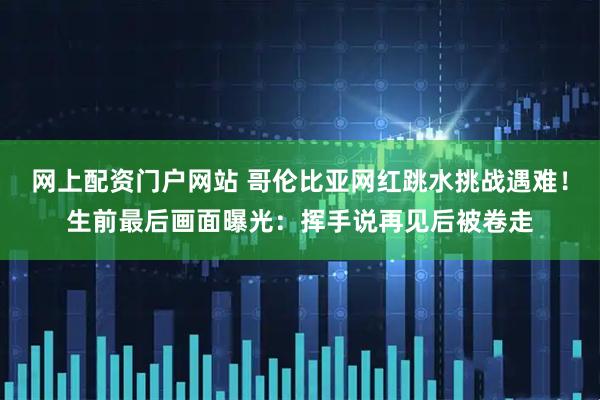 网上配资门户网站 哥伦比亚网红跳水挑战遇难！生前最后画面曝光：挥手说再见后被卷走