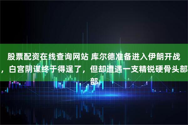 股票配资在线查询网站 库尔德准备进入伊朗开战，白宫阴谋终于得逞了，但却遭遇一支精锐硬骨头部