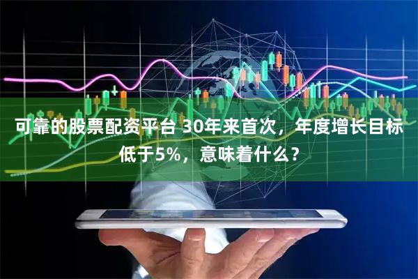 可靠的股票配资平台 30年来首次，年度增长目标低于5%，意味着什么？