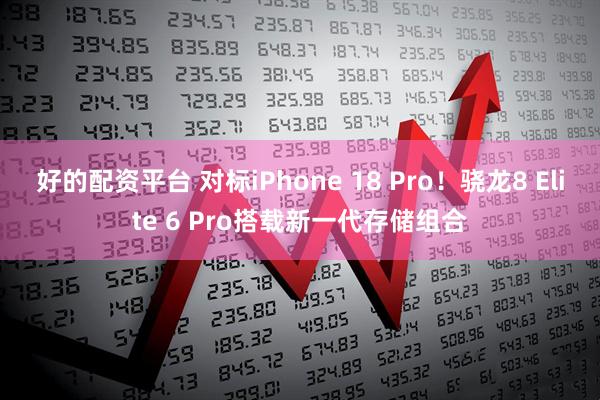 好的配资平台 对标iPhone 18 Pro！骁龙8 Elite 6 Pro搭载新一代存储组合