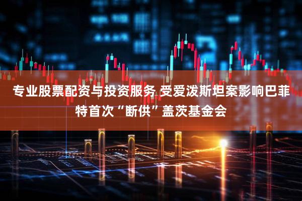 专业股票配资与投资服务 受爱泼斯坦案影响　巴菲特首次“断供”盖茨基金会